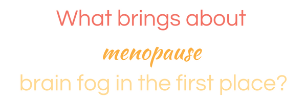 what brings about menopause brain fog in the first place